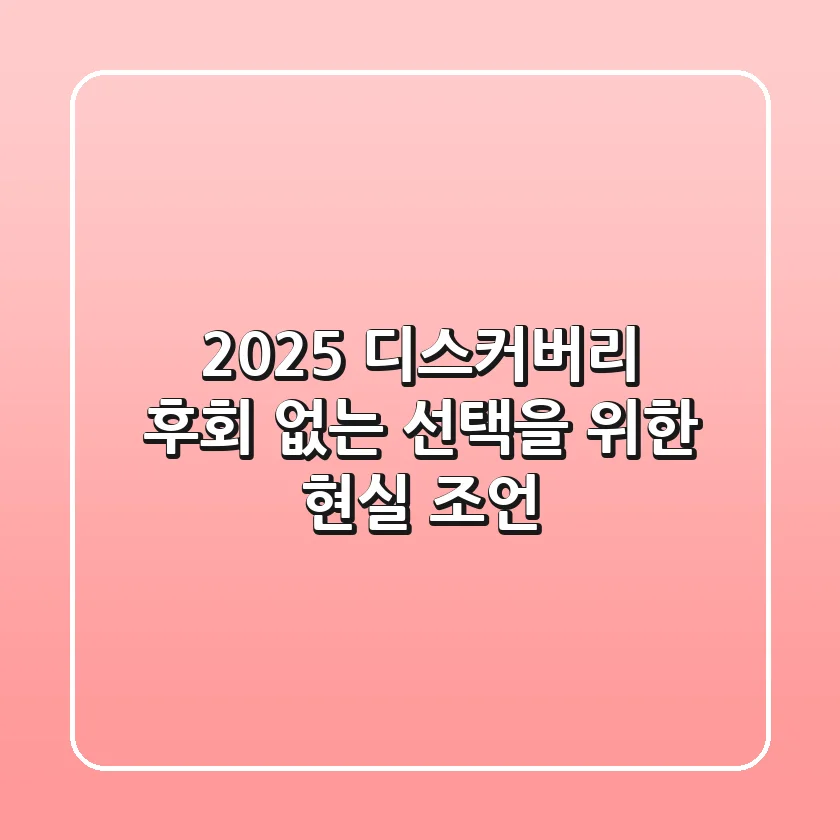 2025 디스커버리, 후회 없는 선택을 위한 현실 조언