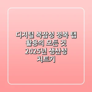 디지털 복잡성 정복! '탭' 활용의 모든 것: 2025년 생산성 치트키