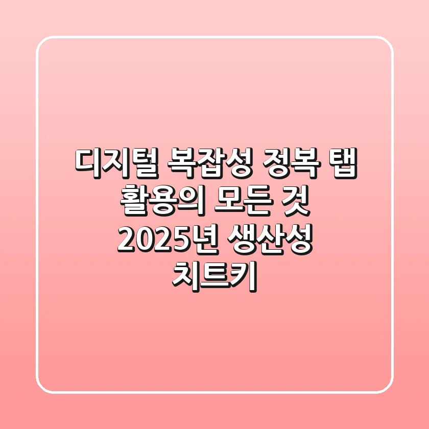 디지털 복잡성 정복! '탭' 활용의 모든 것: 2025년 생산성 치트키