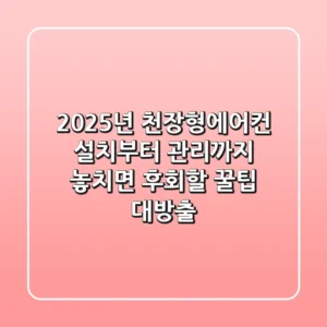 2025년 천장형에어컨, 설치부터 관리까지 놓치면 후회할 꿀팁 대방출
