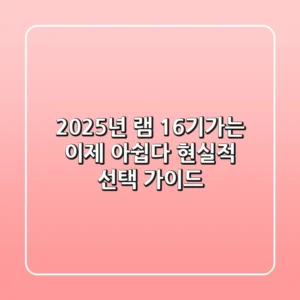 2025년, 램 16기가는 이제 아쉽다? 현실적 선택 가이드