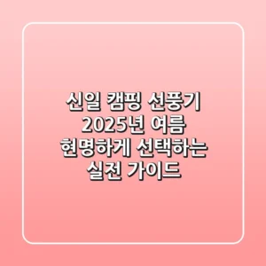 신일 캠핑 선풍기, 2025년 여름 현명하게 선택하는 실전 가이드