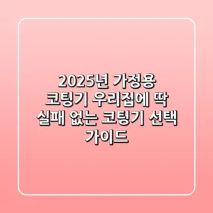 2025년 가정용 코팅기, 우리집에 딱! 실패 없는 코팅기 선택 가이드
