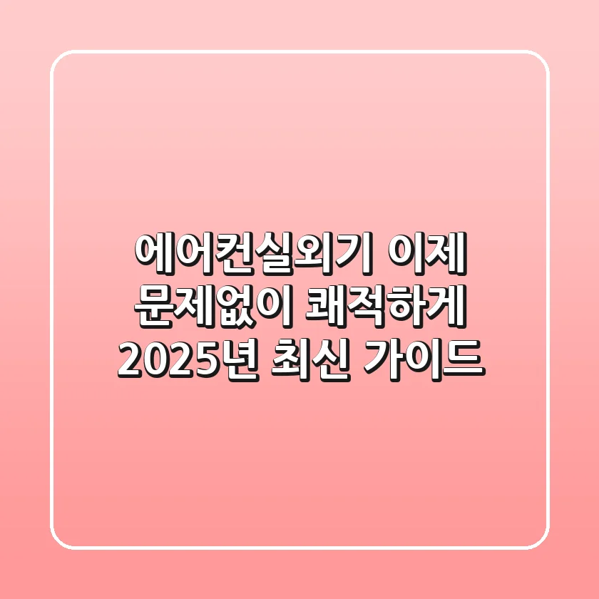 에어컨실외기, 이제 문제없이 쾌적하게! 2025년 최신 가이드