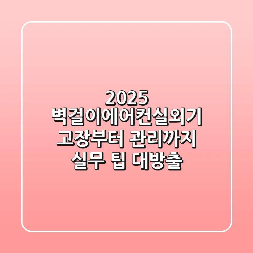 2025 벽걸이에어컨실외기: 고장부터 관리까지 실무 팁 대방출!