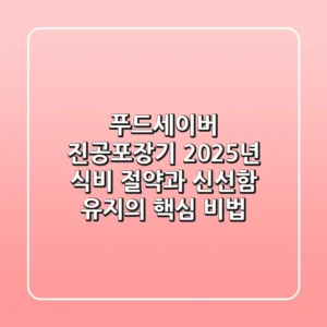 푸드세이버 진공포장기, 2025년 식비 절약과 신선함 유지의 핵심 비법