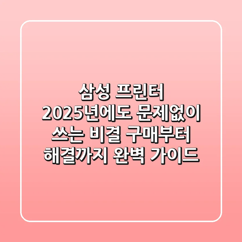 삼성 프린터, 2025년에도 '문제없이' 쓰는 비결: 구매부터 해결까지 완벽 가이드
