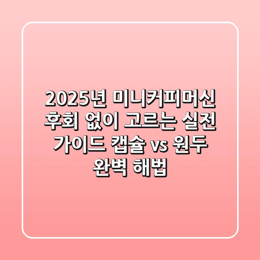 2025년 미니커피머신, 후회 없이 고르는 실전 가이드 (캡슐 vs 원두, 완벽 해법!)