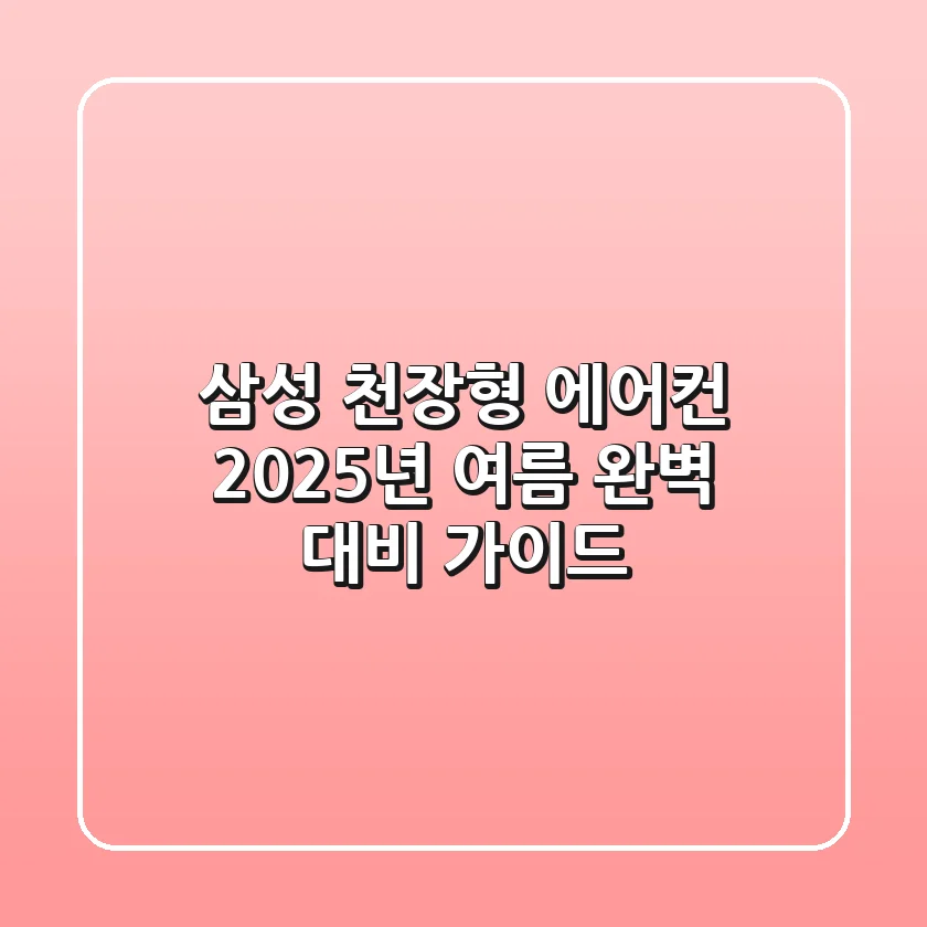 삼성 천장형 에어컨, 2025년 여름 완벽 대비 가이드
