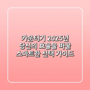 카운터기, 2025년 당신의 효율을 바꿀 스마트한 선택 가이드