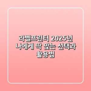 라벨프린터, 2025년 나에게 딱 맞는 선택과 활용법