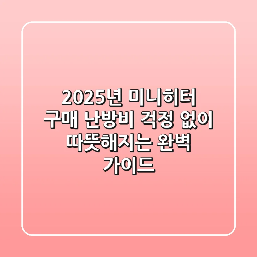2025년 미니히터 구매, 난방비 걱정 없이 따뜻해지는 완벽 가이드