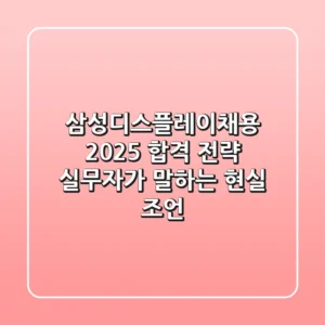 삼성디스플레이채용 2025 합격 전략: 실무자가 말하는 현실 조언
