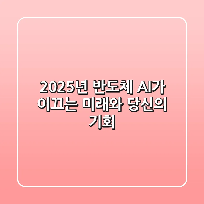 2025년 반도체, AI가 이끄는 미래와 당신의 기회