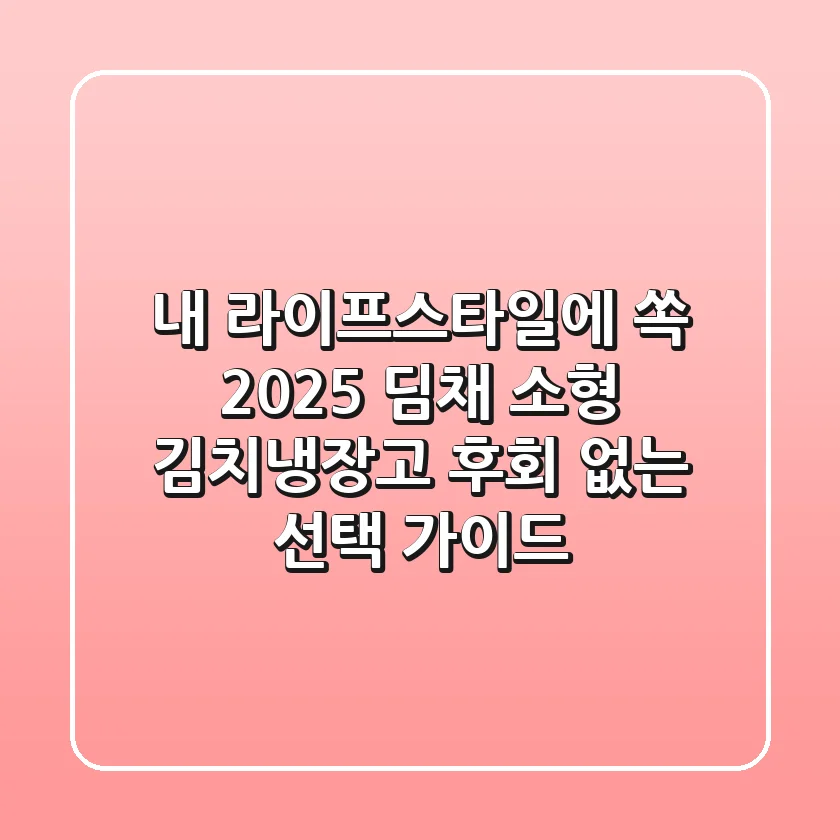 내 라이프스타일에 쏙! 2025 딤채 소형 김치냉장고, 후회 없는 선택 가이드