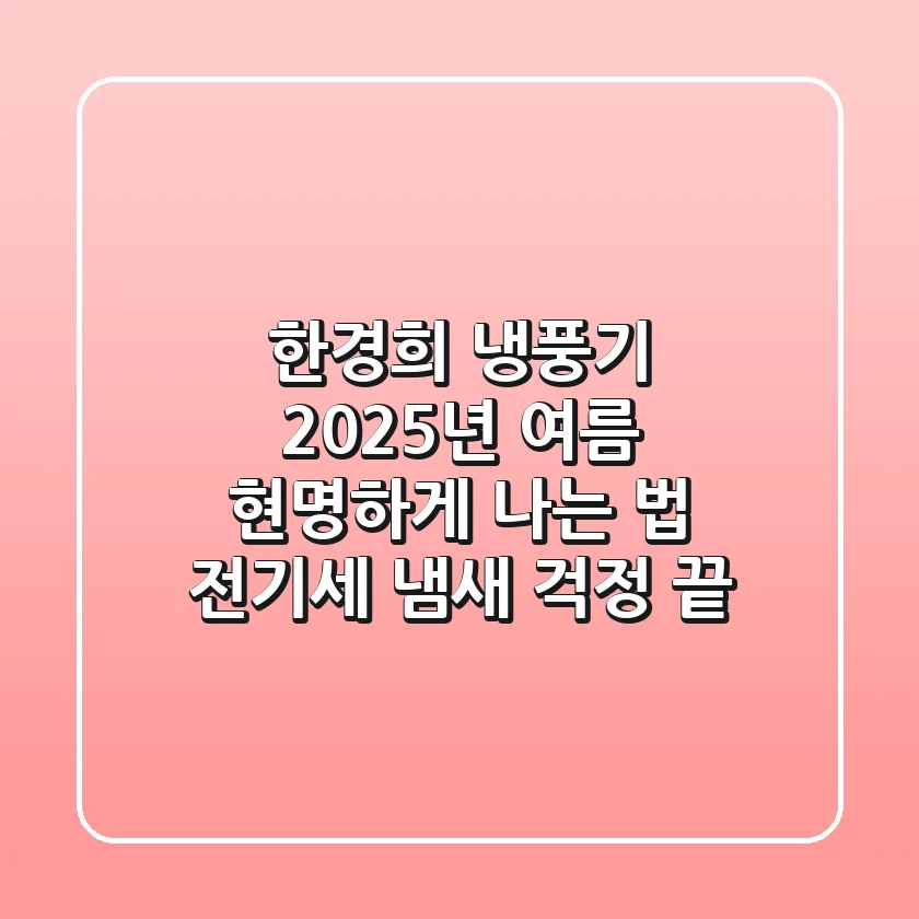 한경희 냉풍기, 2025년 여름 현명하게 나는 법: 전기세, 냄새 걱정 끝!