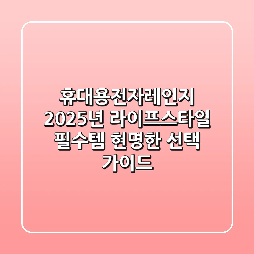 휴대용전자레인지, 2025년 라이프스타일 필수템? 현명한 선택 가이드