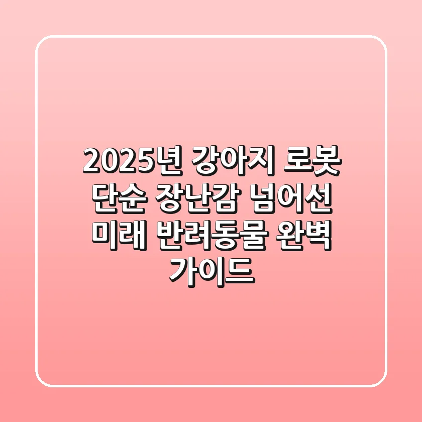 2025년, 강아지 로봇: 단순 장난감 넘어선 미래 반려동물 완벽 가이드