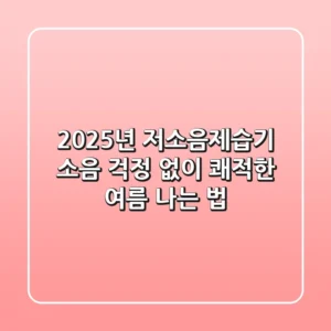 2025년 저소음제습기, 소음 걱정 없이 쾌적한 여름 나는 법