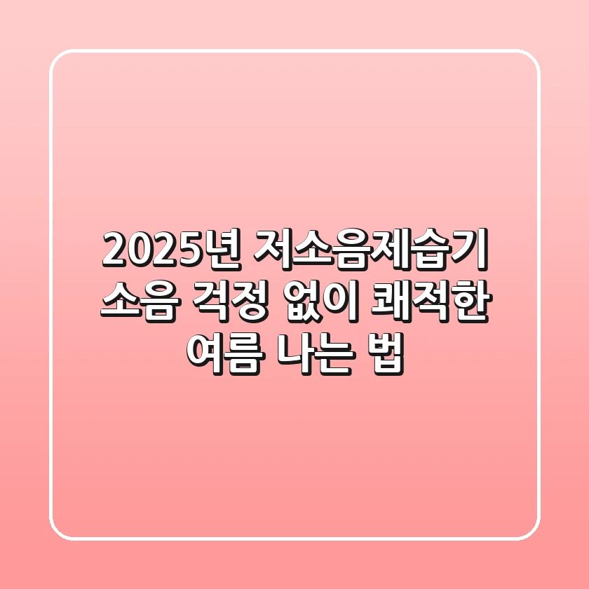 2025년 저소음제습기, 소음 걱정 없이 쾌적한 여름 나는 법