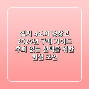 엘지 4도어 냉장고 2025년 구매 가이드: 후회 없는 선택을 위한 현실 조언