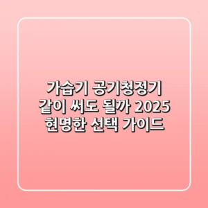 가습기 공기청정기, 같이 써도 될까? 2025 현명한 선택 가이드