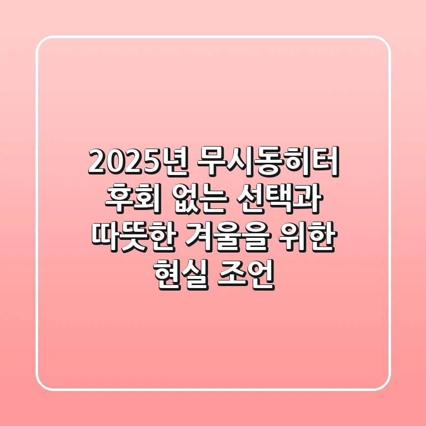 2025년 무시동히터, 후회 없는 선택과 따뜻한 겨울을 위한 현실 조언
