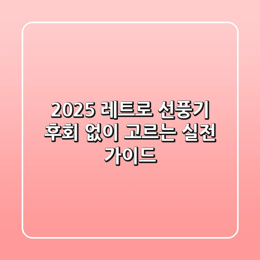 2025 레트로 선풍기, 후회 없이 고르는 실전 가이드