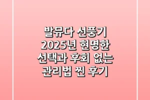 발뮤다 선풍기, 2025년 현명한 선택과 후회 없는 관리법 (찐 후기)