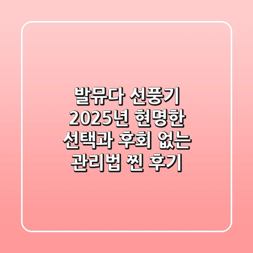 발뮤다 선풍기, 2025년 현명한 선택과 후회 없는 관리법 (찐 후기)