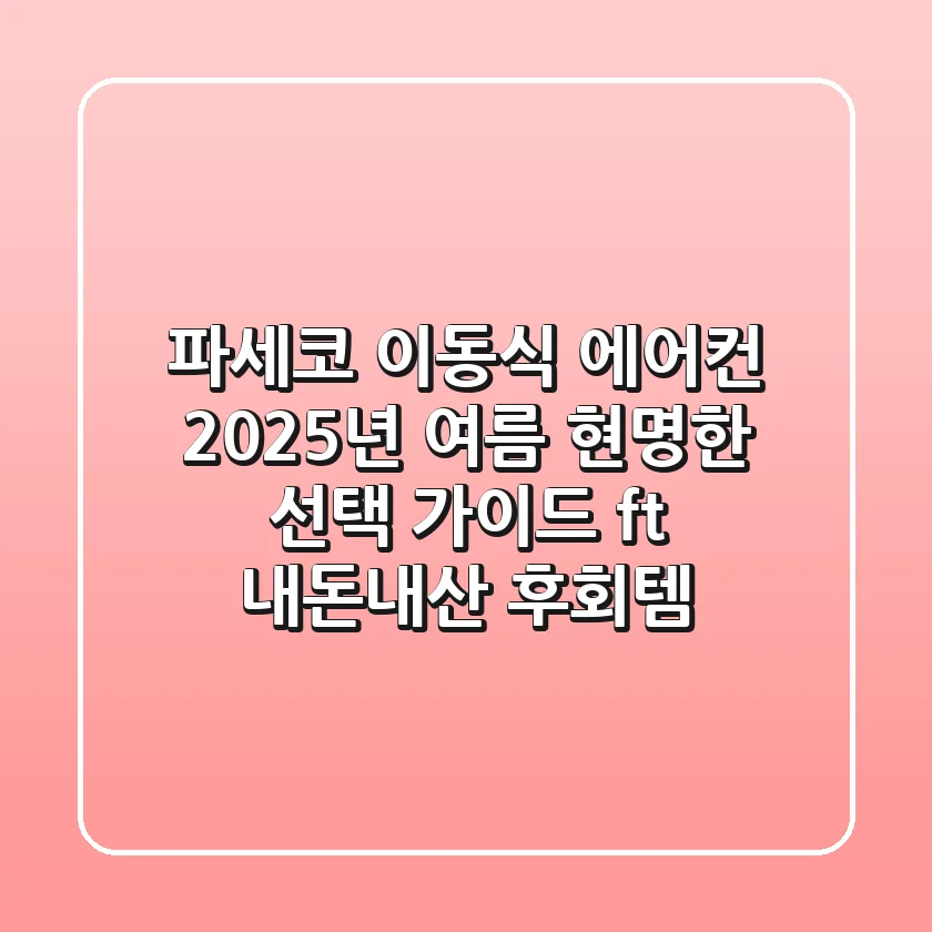 파세코 이동식 에어컨, 2025년 여름 현명한 선택 가이드 (ft. 내돈내산 후회템?)