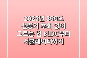 2025년 360도 선풍기, 후회 없이 고르는 법! BLDC부터 서큘레이터까지