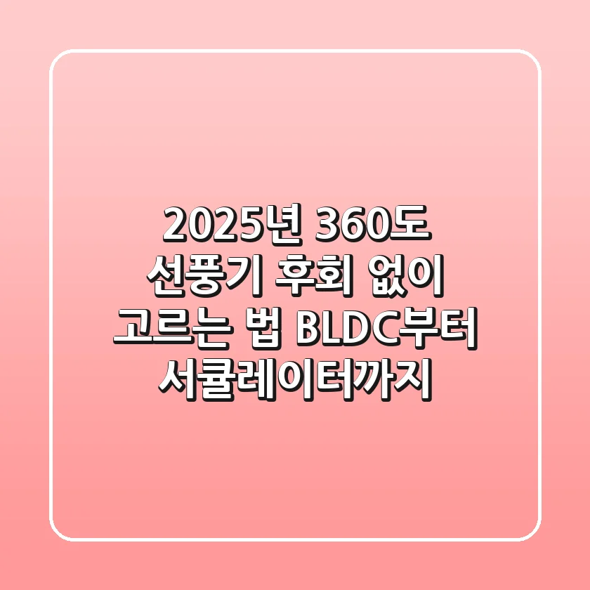 2025년 360도 선풍기, 후회 없이 고르는 법! BLDC부터 서큘레이터까지