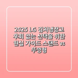 2025 LG 김치냉장고: 후회 없는 선택을 위한 현실 가이드 (스탠드 vs 뚜껑형)