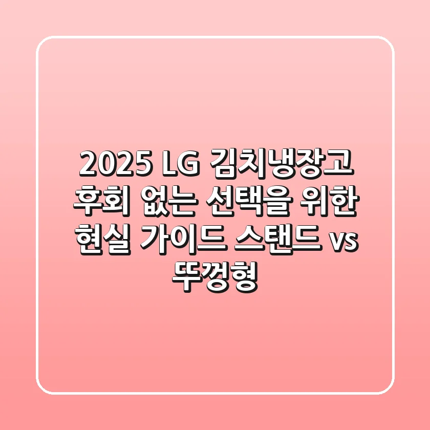 2025 LG 김치냉장고: 후회 없는 선택을 위한 현실 가이드 (스탠드 vs 뚜껑형)