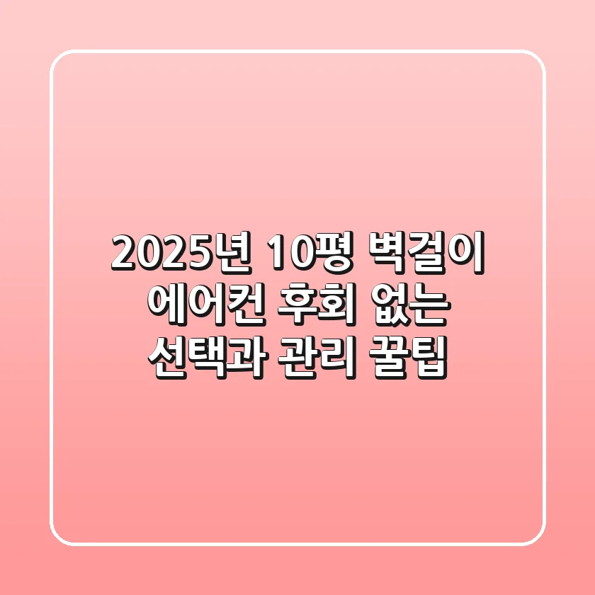 2025년 10평 벽걸이 에어컨, 후회 없는 선택과 관리 꿀팁!