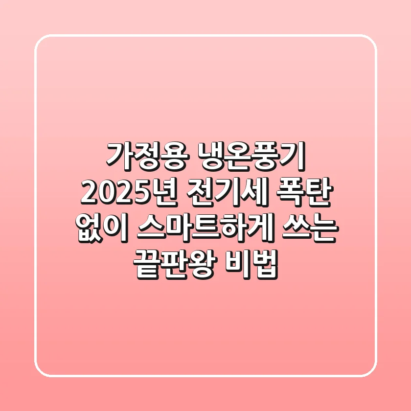 가정용 냉온풍기, 2025년 전기세 폭탄 없이 스마트하게 쓰는 끝판왕 비법