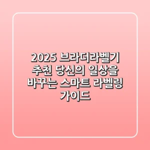 2025 브라더라벨기 추천: 당신의 일상을 바꾸는 스마트 라벨링 가이드