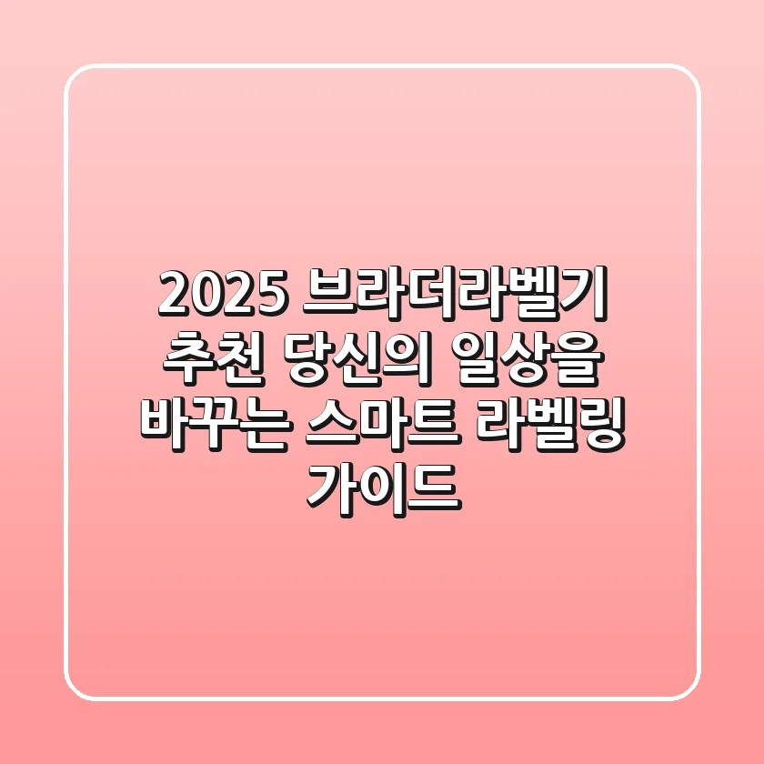 2025 브라더라벨기 추천: 당신의 일상을 바꾸는 스마트 라벨링 가이드