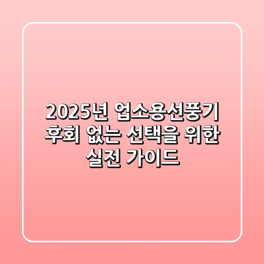2025년 업소용선풍기, 후회 없는 선택을 위한 실전 가이드