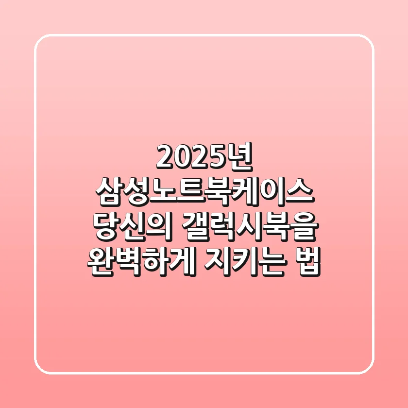 2025년 삼성노트북케이스: 당신의 갤럭시북을 완벽하게 지키는 법