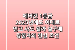 에어컨 1등급, 2025년에도 이대로 믿고 사도 될까? 실구매 경험자의 현실 조언