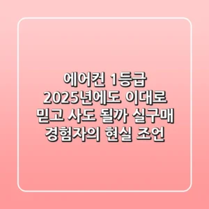 에어컨 1등급, 2025년에도 이대로 믿고 사도 될까? 실구매 경험자의 현실 조언