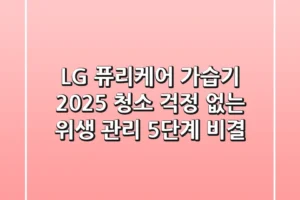 LG 퓨리케어 가습기 2025: 청소 걱정 없는 위생 관리 5단계 비결