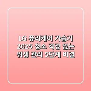 LG 퓨리케어 가습기 2025: 청소 걱정 없는 위생 관리 5단계 비결