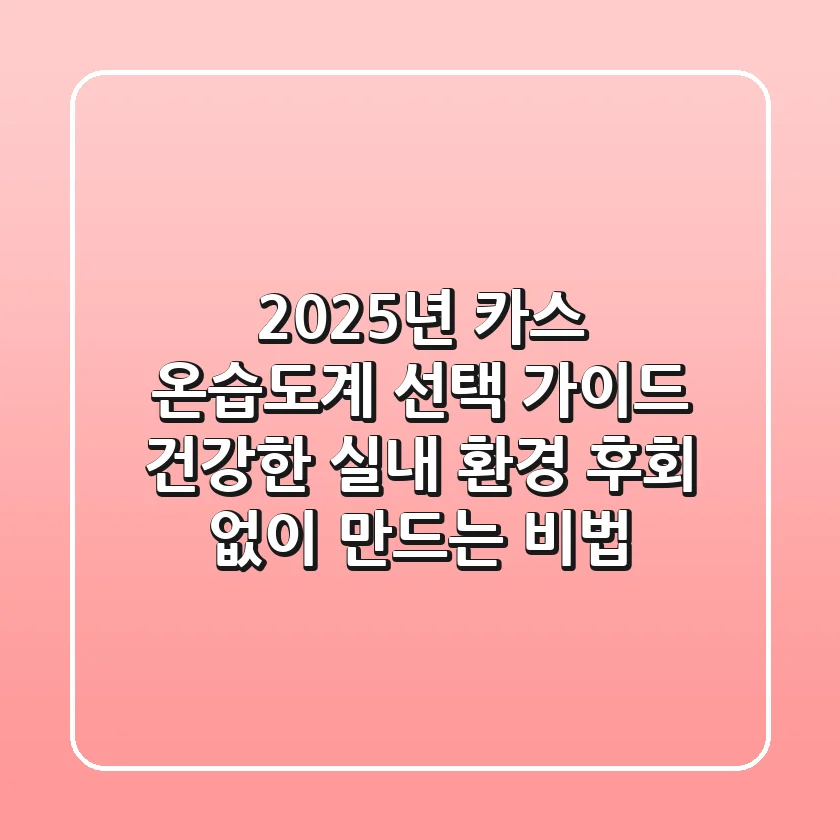 2025년, 카스 온습도계 선택 가이드: 건강한 실내 환경, 후회 없이 만드는 비법