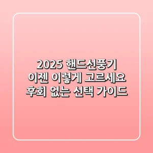 2025 핸드선풍기, 이젠 '이렇게' 고르세요! 후회 없는 선택 가이드