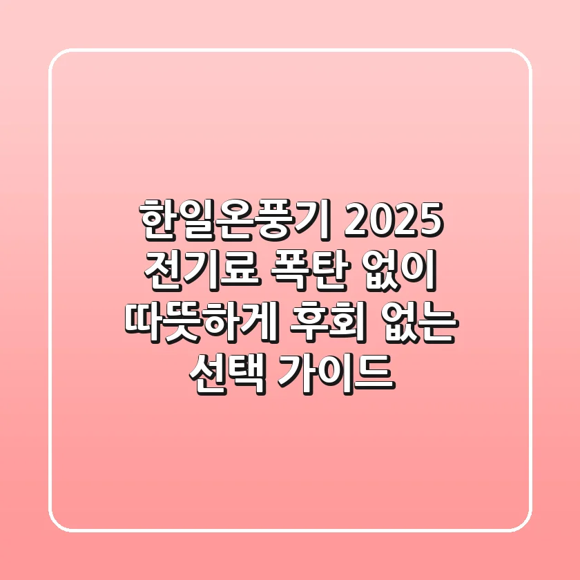 한일온풍기 2025: 전기료 폭탄 없이 따뜻하게, 후회 없는 선택 가이드
