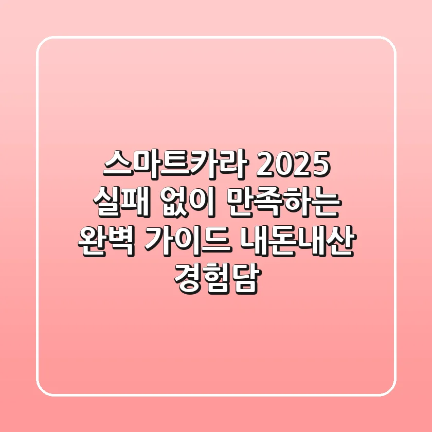스마트카라 2025, 실패 없이 만족하는 완벽 가이드: 내돈내산 경험담