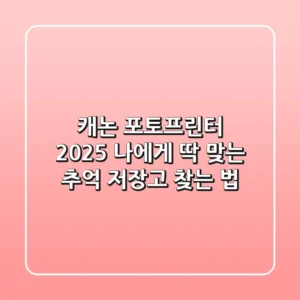 캐논 포토프린터 2025, 나에게 딱 맞는 '추억 저장고' 찾는 법